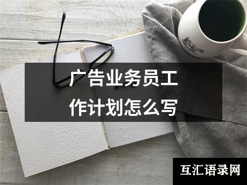 广告业务员工作计划怎么写