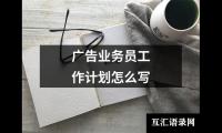 关于广告业务员工作计划怎么写（共17篇）