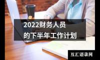 关于2022财务人员的下半年工作计划（精选13篇）