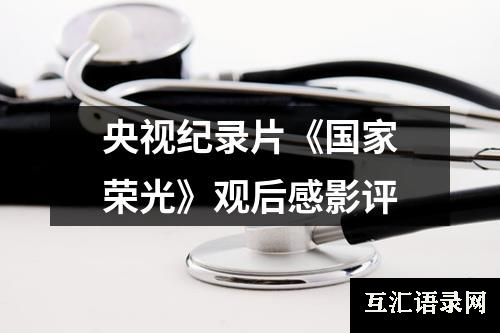 央视纪录片《国家荣光》观后感影评