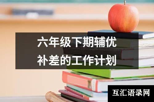 六年级下期辅优补差的工作计划