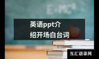 关于英语ppt介绍开场白台词（精选10篇）