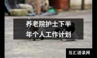 关于养老院护士下半年个人工作计划（通用12篇）