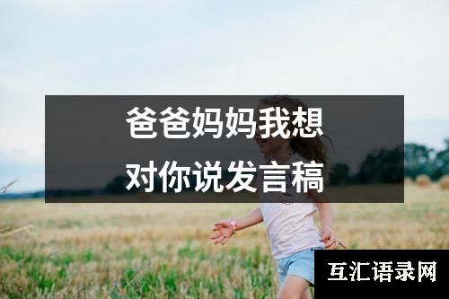 爸爸妈妈我想对你说发言稿