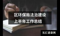 关于区环保局法治建设上半年工作总结（推荐15篇）