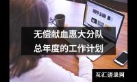 关于无偿献血惠大分队总年度的工作计划（共4篇）