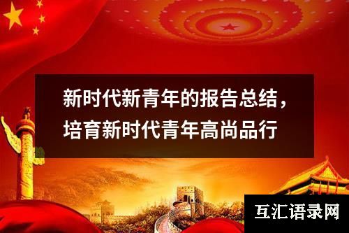 新时代新青年的报告总结，培育新时代青年高尚品行