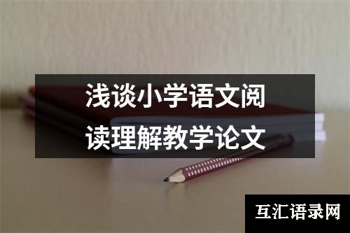 浅谈小学语文阅读理解教学论文