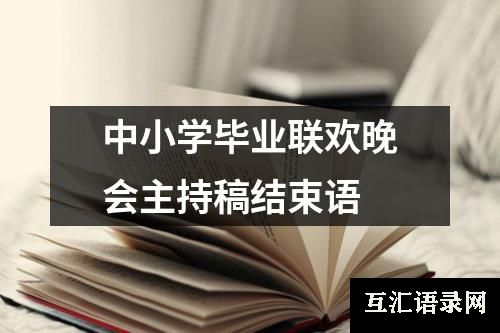 中小学毕业联欢晚会主持稿结束语