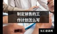 关于制定销售的工作计划怎么写（推荐13篇）