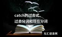 关于catch的过去式、过去分词和现在分词（精选5篇）