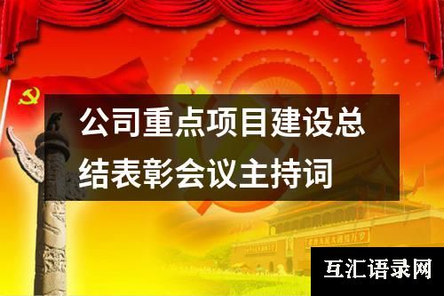 公司重点项目建设总结表彰会议主持词