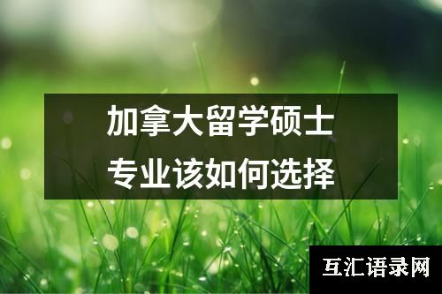 加拿大留学硕士专业该如何选择