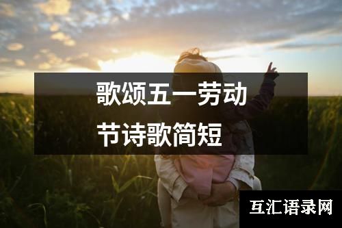 歌颂五一劳动节诗歌简短