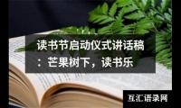 关于读书节启动仪式讲话稿：芒果树下，读书乐（共17篇）