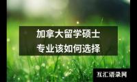 关于加拿大留学硕士专业该如何选择（锦集9篇）