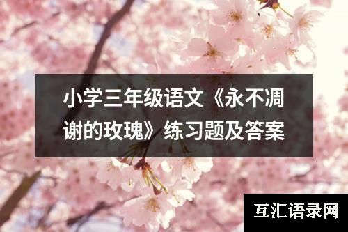 小学三年级语文《永不凋谢的玫瑰》练习题及答案