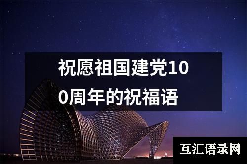 祝愿祖国建党100周年的祝福语