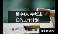 关于镇中心小学班主任的工作计划（推荐20篇）