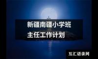 关于新疆南疆小学班主任工作计划（锦集20篇）