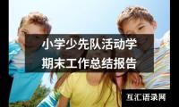 关于小学少先队活动学期末工作总结报告（推荐7篇）