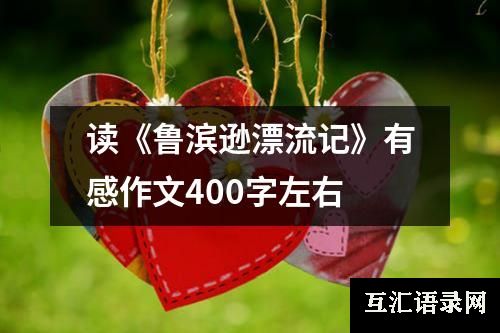 读《鲁滨逊漂流记》有感作文400字左右