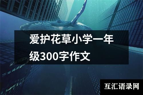 爱护花草小学一年级300字作文