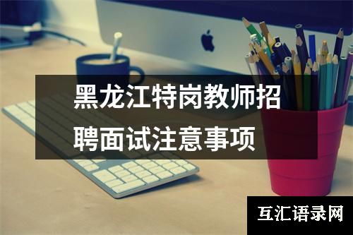 黑龙江特岗教师招聘面试注意事项