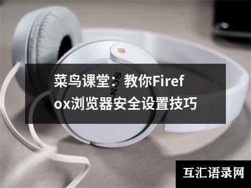 菜鸟课堂：教你Firefox浏览器安全设置技巧