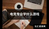 关于电竞专业学什么游戏（精选7篇）