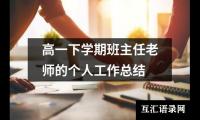 关于高一下学期班主任老师的个人工作总结（共17篇）