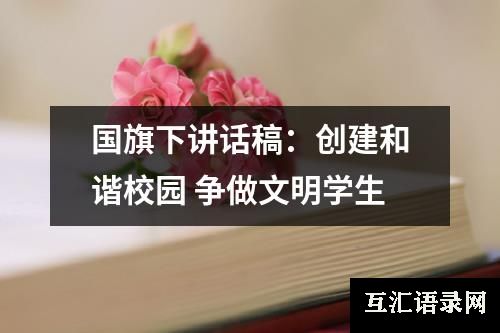 国旗下讲话稿：创建和谐校园 争做文明学生