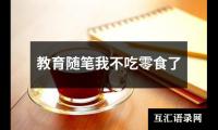 关于教育随笔我不吃零食了（整理12篇）