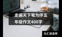 关于走遍天下笔为伴五年级作文400字（推荐28篇）