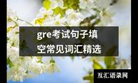 关于gre考试句子填空常见词汇精选（共5篇）