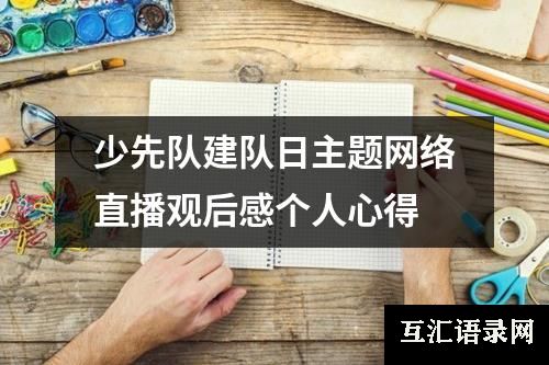 少先队建队日主题网络直播观后感个人心得