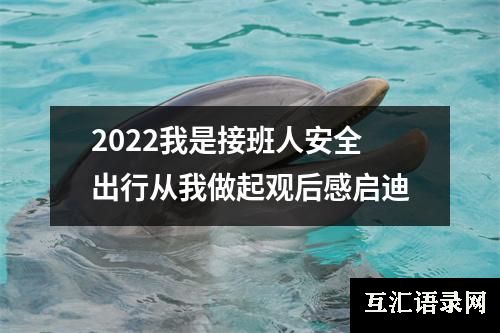 2022我是接班人安全出行从我做起观后感启迪