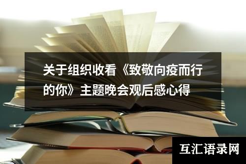 关于组织收看《致敬向疫而行的你》主题晚会观后感心得