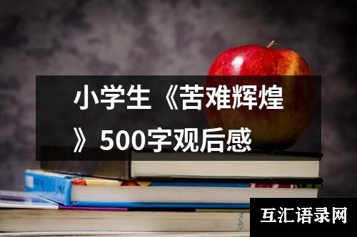 小学生《苦难辉煌》500字观后感