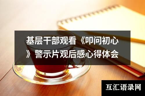 基层干部观看《叩问初心》警示片观后感心得体会