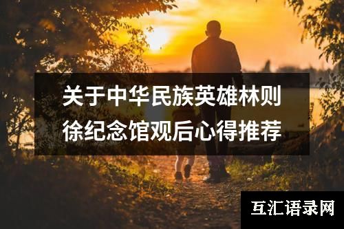 关于中华民族英雄林则徐纪念馆观后心得推荐