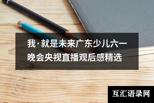 我·就是未来广东少儿六一晚会央视直播观后感精选