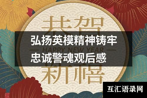 弘扬英模精神铸牢忠诚警魂观后感