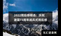 关于2022观后感精选：庆祝建国73周年阅兵式观后感（精选16篇）