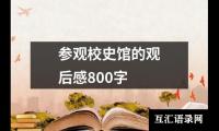 关于参观校史馆的观后感800字（精选17篇）