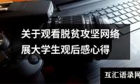 关于关于观看脱贫攻坚网络展大学生观后感心得（共18篇）