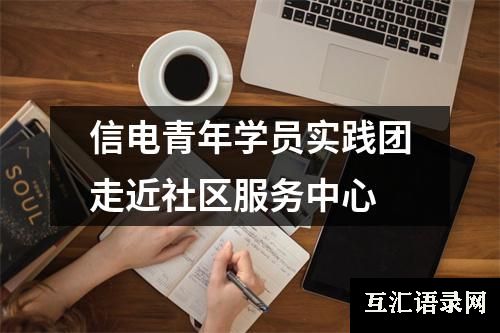 信电青年学员实践团走近社区服务中心