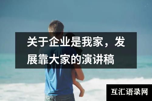 关于企业是我家，发展靠大家的演讲稿