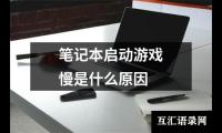 关于笔记本启动游戏慢是什么原因（共9篇）