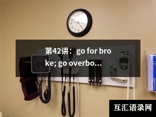 第42讲：go for broke; go overboard